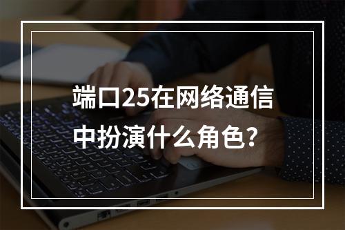 端口25在网络通信中扮演什么角色?