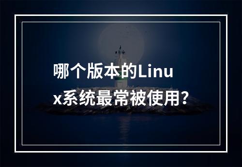 哪个版本的Linux系统最常被使用?
