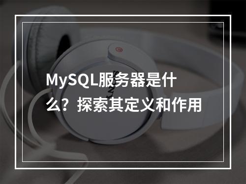 MySQL服务器是什么?探索其定义和作用