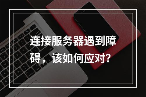 连接服务器遇到障碍,该如何应对?