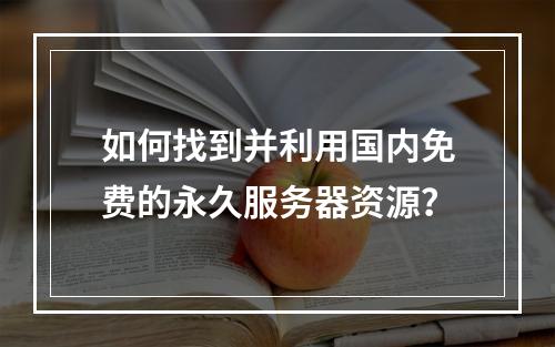 如何找到并利用国内免费的永久服务器资源?