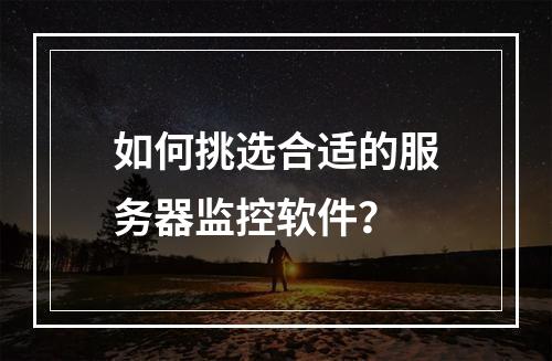 如何挑选合适的服务器监控软件?