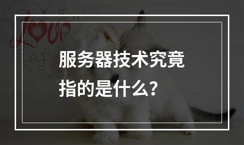 服务器技术究竟指的是什么?
