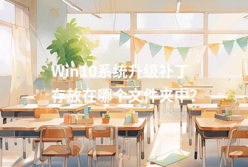Win10系统升级补丁存放在哪个文件夹中?
