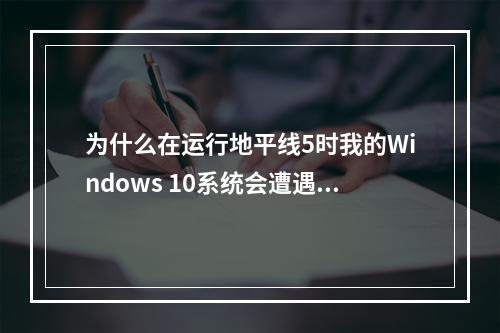 为什么在运行地平线5时我的Windows 10系统会遭遇闪退问题?