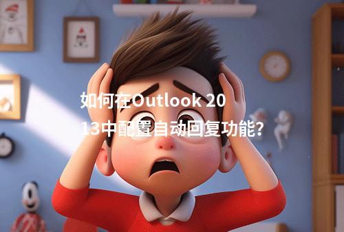 如何在Outlook 2013中配置自动回复功能?