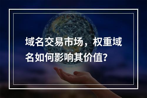 域名交易市场,权重域名如何影响其价值?