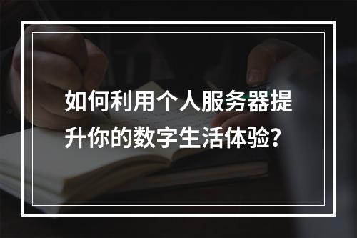 如何利用个人服务器提升你的数字生活体验?