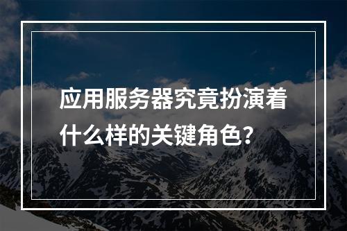 应用服务器究竟扮演着什么样的关键角色?