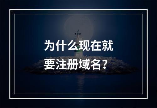 为什么现在就要注册域名?