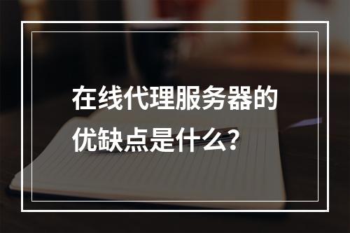 在线代理服务器的优缺点是什么?