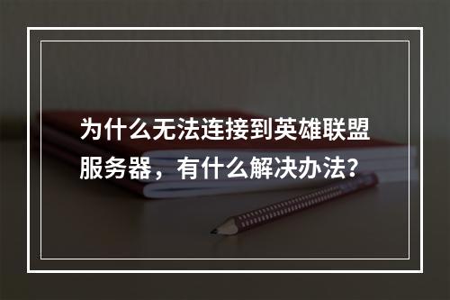 为什么无法连接到英雄联盟服务器,有什么解决办法?