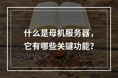 什么是母机服务器,它有哪些关键功能?