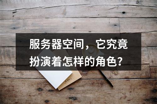 服务器空间,它究竟扮演着怎样的角色?