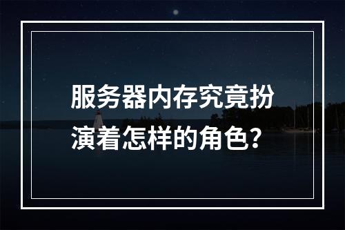 服务器内存究竟扮演着怎样的角色?