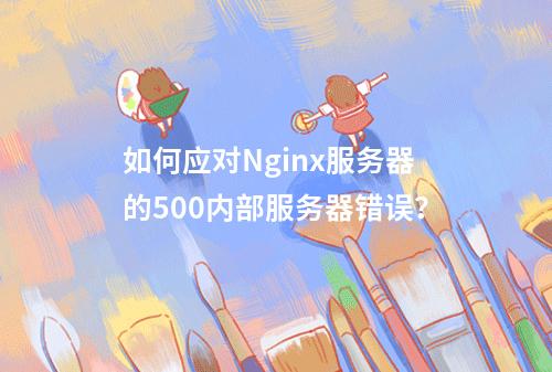 如何应对Nginx服务器的500内部服务器错误?