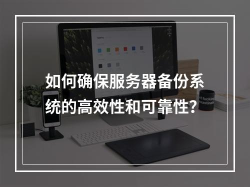 如何确保服务器备份系统的高效性和可靠性?