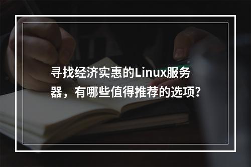 寻找经济实惠的Linux服务器,有哪些值得推荐的选项?