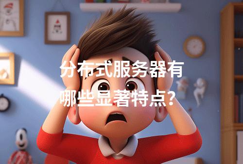分布式服务器有哪些显著特点?