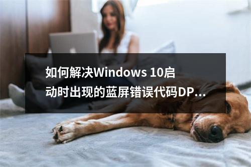如何解决Windows 10启动时出现的蓝屏错误代码DPC_WATCHDOG_VIOLATION?