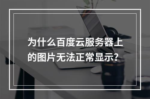 为什么百度云服务器上的图片无法正常显示?
