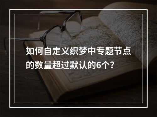 如何自定义织梦中专题节点的数量超过默认的6个?