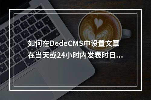 如何在DedeCMS中设置文章在当天或24小时内发表时日期显示为红色?
