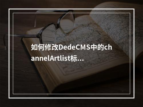 如何修改DedeCMS中的channelArtlist标签以移除table元素?