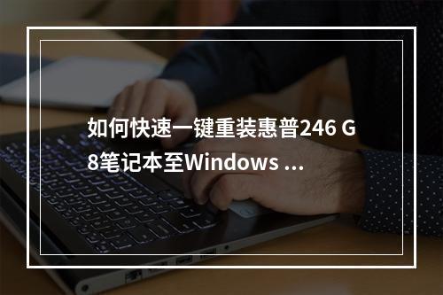 如何快速一键重装惠普246 G8笔记本至Windows 11系统?