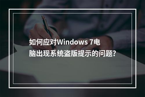 如何应对Windows 7电脑出现系统盗版提示的问题?