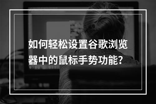 如何轻松设置谷歌浏览器中的鼠标手势功能?