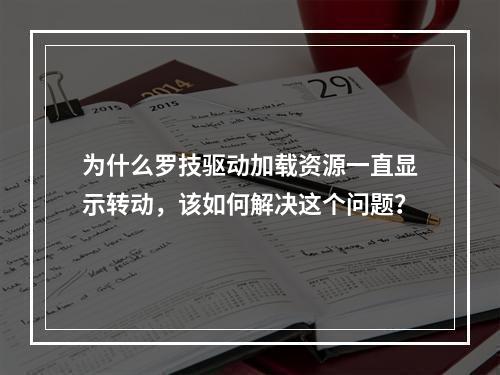 为什么罗技驱动加载资源一直显示转动,该如何解决这个问题?