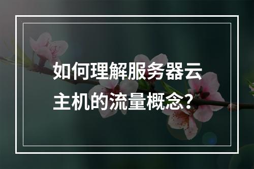 如何理解服务器云主机的流量概念?