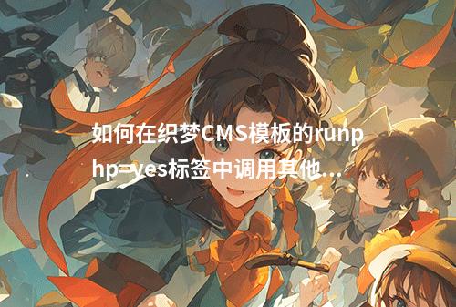 如何在织梦CMS模板的runphp=yes标签中调用其他字段值?