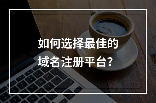 如何选择最佳的域名注册平台?