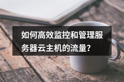 如何高效监控和管理服务器云主机的流量?