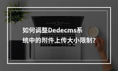 如何调整Dedecms系统中的附件上传大小限制?