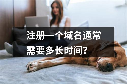 注册一个域名通常需要多长时间?