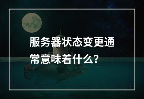 服务器状态变更通常意味着什么?