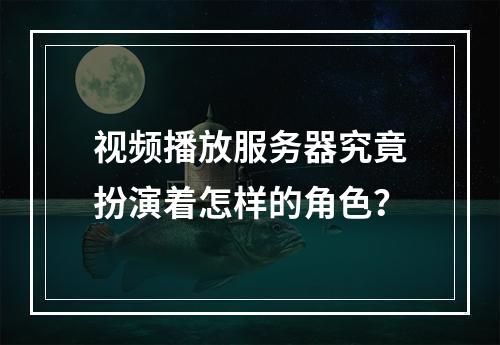 视频播放服务器究竟扮演着怎样的角色?