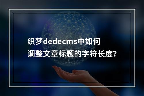 织梦dedecms中如何调整文章标题的字符长度?