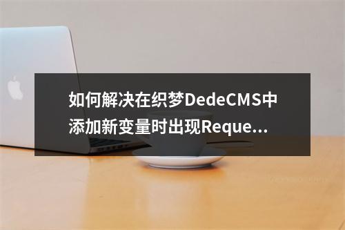 如何解决在织梦DedeCMS中添加新变量时出现Request var not allow!的问题?