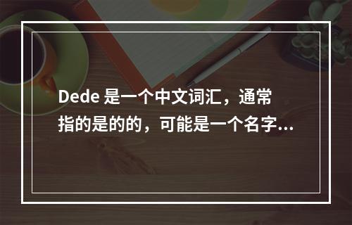 Dede 是一个中文词汇,通常指的是的的,可能是一个名字、昵称或者网络用语。由于您提供的信息较为有限,没有具体的文章内容,我将基于 Dede 这一关键词来创造一
