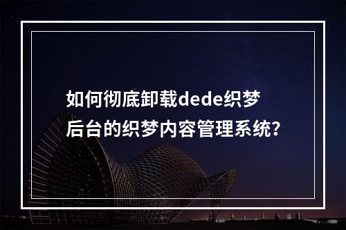 如何彻底卸载dede织梦后台的织梦内容管理系统?