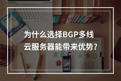 为什么选择BGP多线云服务器能带来优势?