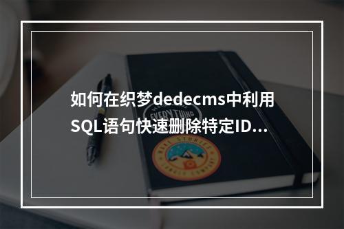 如何在织梦dedecms中利用SQL语句快速删除特定ID范围内的文章?
