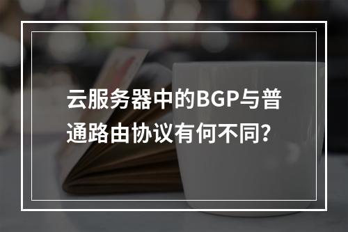 云服务器中的BGP与普通路由协议有何不同?