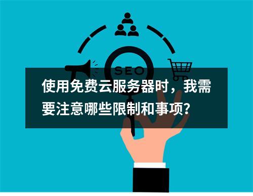 使用免费云服务器时,我需要注意哪些限制和事项?