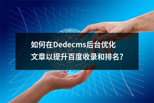 如何在Dedecms后台优化文章以提升百度收录和排名?