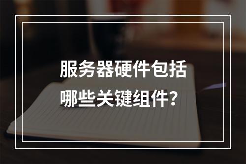 服务器硬件包括哪些关键组件?